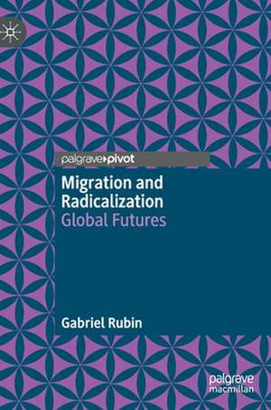 Migration and Radicalization: Global Futures de Gabriel Rubin