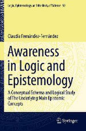 Awareness in Logic and Epistemology: A Conceptual Schema and Logical Study of The Underlying Main Epistemic Concepts de Claudia Fernández-Fernández