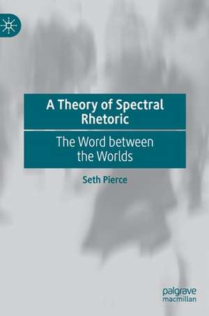 A Theory of Spectral Rhetoric: The Word between the Worlds de Seth Pierce