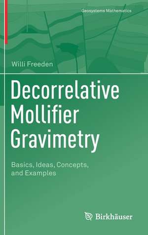 Decorrelative Mollifier Gravimetry: Basics, Ideas, Concepts, and Examples de Willi Freeden