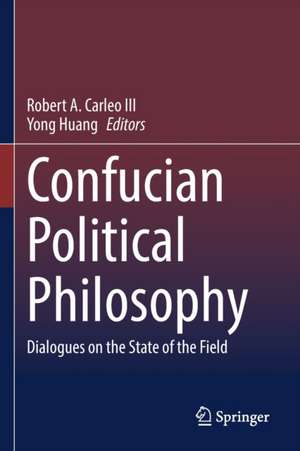 Confucian Political Philosophy: Dialogues on the State of the Field de Robert A. Carleo III