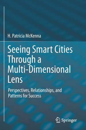 Seeing Smart Cities Through a Multi-Dimensional Lens: Perspectives, Relationships, and Patterns for Success de H. Patricia McKenna