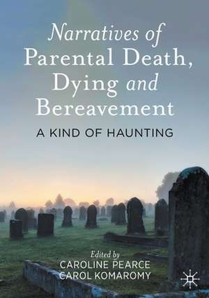 Narratives of Parental Death, Dying and Bereavement: A Kind of Haunting de Caroline Pearce