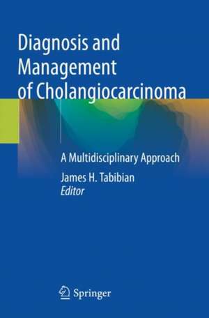 Diagnosis and Management of Cholangiocarcinoma: A Multidisciplinary Approach de James H. Tabibian