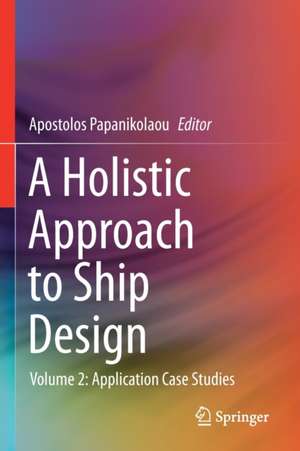 A Holistic Approach to Ship Design: Volume 2: Application Case Studies de Apostolos Papanikolaou