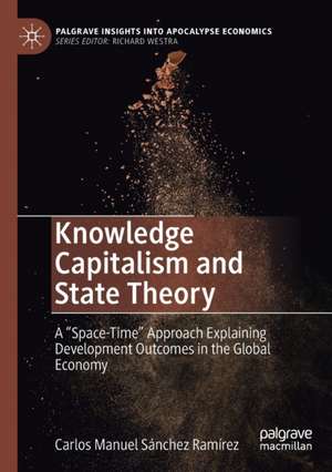 Knowledge Capitalism and State Theory: A “Space-Time” Approach Explaining Development Outcomes in the Global Economy de Carlos Manuel Sánchez Ramírez