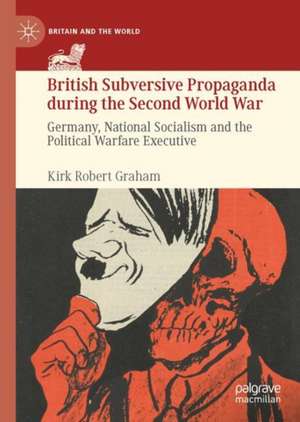 British Subversive Propaganda during the Second World War: Germany, National Socialism and the Political Warfare Executive de Kirk Robert Graham