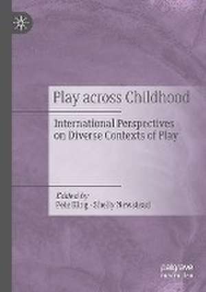 Play Across Childhood: International Perspectives on Diverse Contexts of Play de Pete King