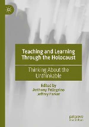 Teaching and Learning Through the Holocaust: Thinking About the Unthinkable de Anthony Pellegrino