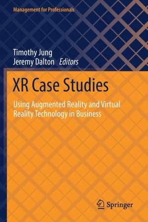 XR Case Studies: Using Augmented Reality and Virtual Reality Technology in Business de Timothy Jung