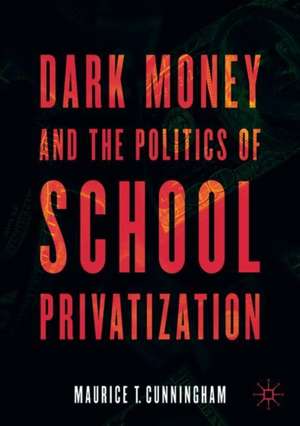 Dark Money and the Politics of School Privatization de Maurice T. Cunningham