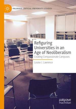 Refiguring Universities in an Age of Neoliberalism: Creating Compassionate Campuses de Louise J. Lawrence