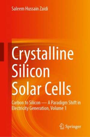 Crystalline Silicon Solar Cells: Carbon to Silicon — A Paradigm Shift in Electricity Generation, Volume 1 de Saleem Hussain Zaidi