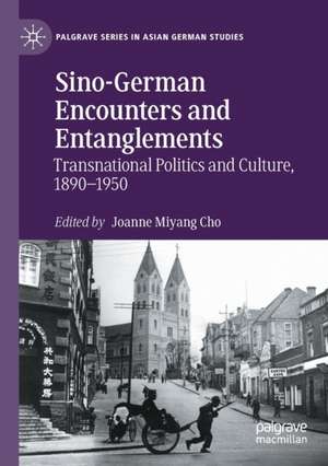 Sino-German Encounters and Entanglements: Transnational Politics and Culture, 1890–1950 de Joanne Miyang Cho