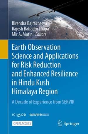 Earth Observation Science and Applications for Risk Reduction and Enhanced Resilience in Hindu Kush Himalaya Region: A Decade of Experience from SERVIR de Birendra Bajracharya