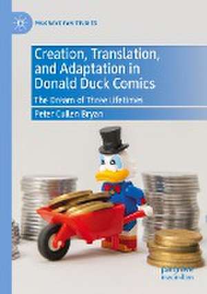 Creation, Translation, and Adaptation in Donald Duck Comics: The Dream of Three Lifetimes de Peter Cullen Bryan