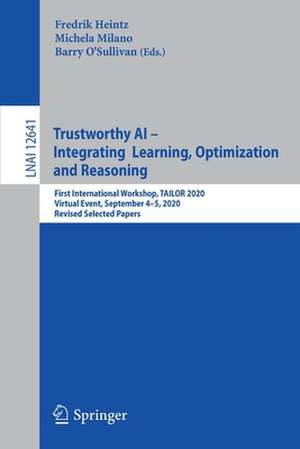 Trustworthy AI - Integrating Learning, Optimization and Reasoning: First International Workshop, TAILOR 2020, Virtual Event, September 4–5, 2020, Revised Selected Papers de Fredrik Heintz