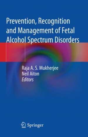 Prevention, Recognition and Management of Fetal Alcohol Spectrum Disorders de Raja A. S. Mukherjee