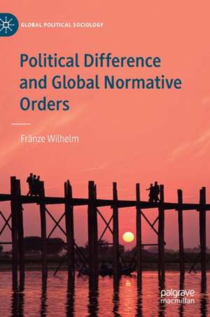 Political Difference and Global Normative Orders de Fränze Wilhelm