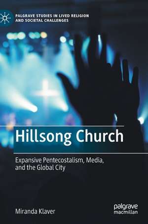 Hillsong Church: Expansive Pentecostalism, Media, and the Global City de Miranda Klaver