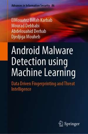 Android Malware Detection using Machine Learning: Data-Driven Fingerprinting and Threat Intelligence de ElMouatez Billah Karbab