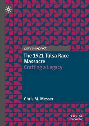 The 1921 Tulsa Race Massacre: Crafting a Legacy de Chris M. Messer