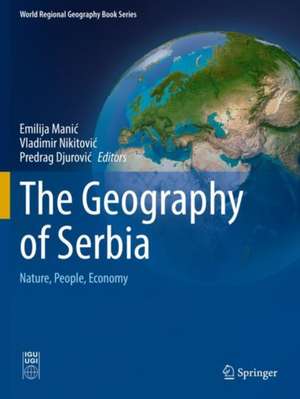 The Geography of Serbia: Nature, People, Economy de Emilija Manić