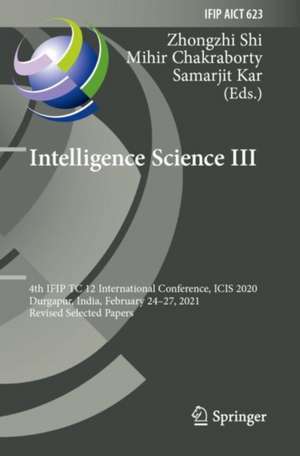 Intelligence Science III: 4th IFIP TC 12 International Conference, ICIS 2020, Durgapur, India, February 24–27, 2021, Revised Selected Papers de Zhongzhi Shi