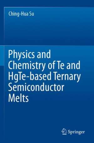 Physics and Chemistry of Te and HgTe-based Ternary Semiconductor Melts de Ching-Hua Su