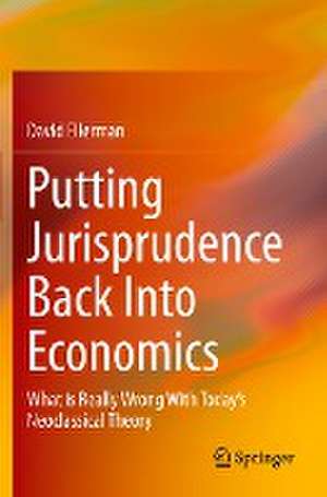 Putting Jurisprudence Back Into Economics: What is Really Wrong With Today's Neoclassical Theory de David Ellerman