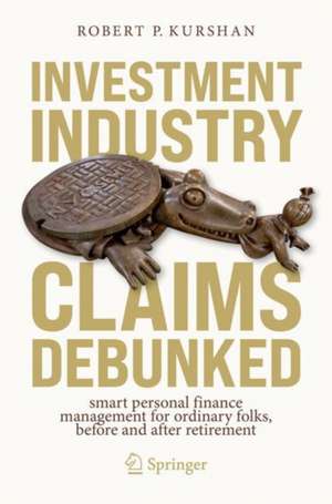 Investment Industry Claims Debunked: Smart Personal Finance Management For Ordinary Folks, Before and After Retirement de Robert P. Kurshan