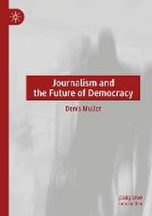 Journalism and the Future of Democracy de Denis Muller