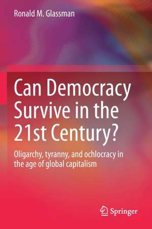 Can Democracy Survive in the 21st Century?: Oligarchy, tyranny, and ochlocracy in the age of global capitalism de Ronald M. Glassman