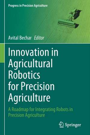 Innovation in Agricultural Robotics for Precision Agriculture: A Roadmap for Integrating Robots in Precision Agriculture de Avital Bechar