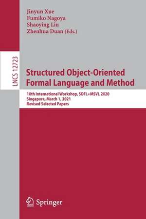 Structured Object-Oriented Formal Language and Method: 10th International Workshop, SOFL+MSVL 2020, Singapore, March 1, 2021, Revised Selected Papers de Jinyun Xue