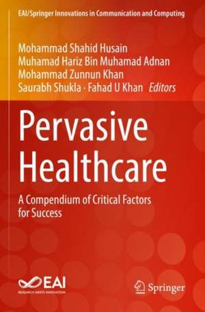 Pervasive Healthcare: A Compendium of Critical Factors for Success de Mohammad Shahid Husain