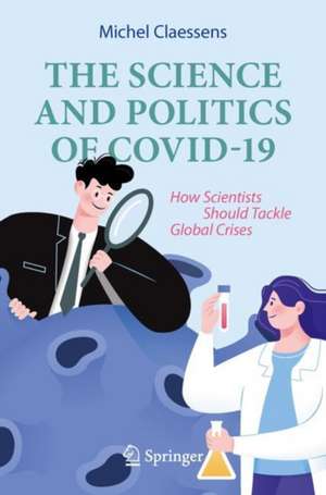 The Science and Politics of Covid-19: How Scientists Should Tackle Global Crises de Michel Claessens