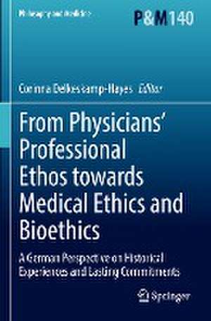 From Physicians’ Professional Ethos towards Medical Ethics and Bioethics: A German Perspective on Historical Experiences and Lasting Commitments de Corinna Delkeskamp-Hayes