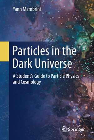 Particles in the Dark Universe: A Student’s Guide to Particle Physics and Cosmology de Yann Mambrini