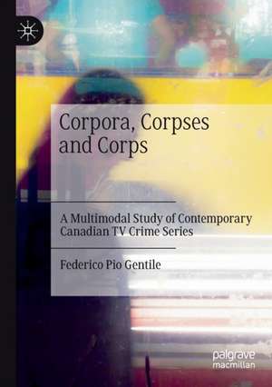 Corpora, Corpses and Corps: A Multimodal Study of Contemporary Canadian TV Crime Series de Federico Pio Gentile