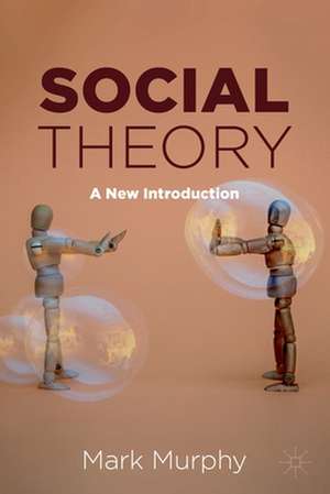 Social Theory: A New Introduction de Mark Murphy