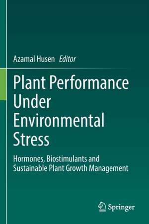 Plant Performance Under Environmental Stress: Hormones, Biostimulants and Sustainable Plant Growth Management de Azamal Husen