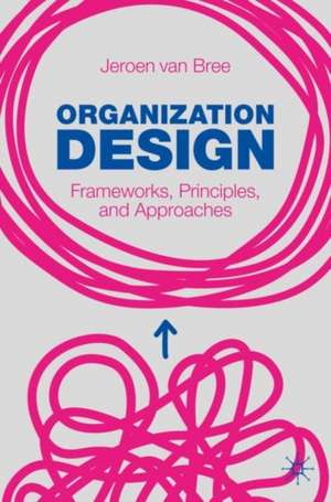 Organization Design: Frameworks, Principles, and Approaches de Jeroen van Bree