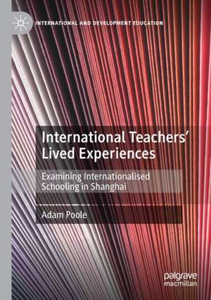 International Teachers’ Lived Experiences: Examining Internationalised Schooling in Shanghai de Adam Poole