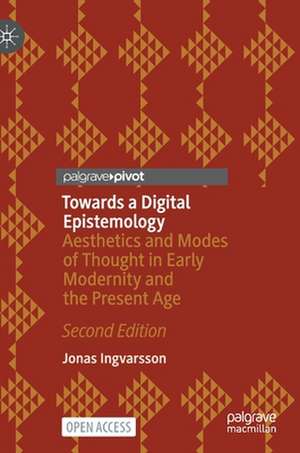 Towards a Digital Epistemology: Aesthetics and Modes of Thought in Early Modernity and the Present Age de Jonas Ingvarsson