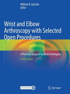 Wrist and Elbow Arthroscopy with Selected Open Procedures: A Practical Surgical Guide to Techniques de William B. Geissler