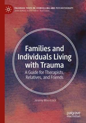 Families and Individuals Living with Trauma: A Guide for Therapists, Relatives, and Friends de Jeremy Woodcock