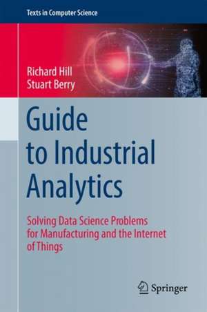 Guide to Industrial Analytics: Solving Data Science Problems for Manufacturing and the Internet of Things de Richard Hill