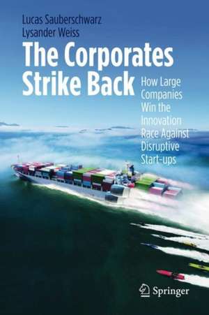 The Corporates Strike Back: How Large Companies Win the Innovation Race Against Disruptive Start-ups de Lucas Sauberschwarz