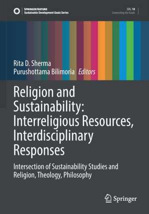 Religion and Sustainability: Interreligious Resources, Interdisciplinary Responses: Intersection of Sustainability Studies and Religion, Theology, Philosophy de Rita D. Sherma